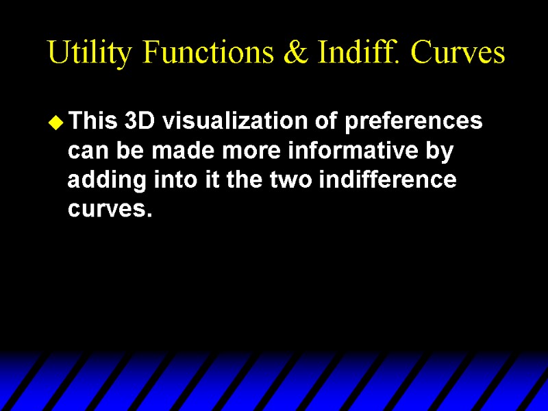 Utility Functions & Indiff. Curves This 3D visualization of preferences can be made more